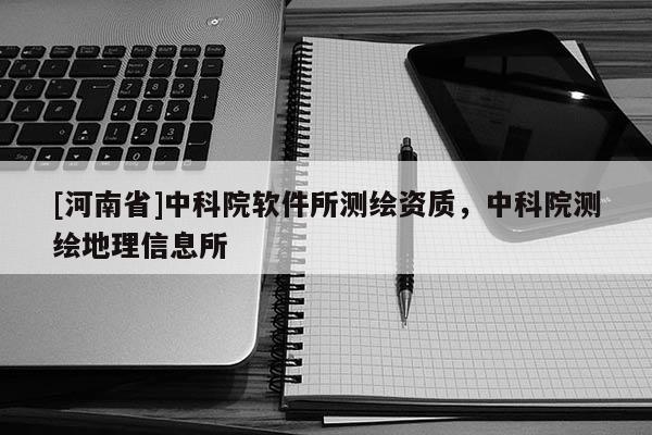 [河南省]中科院軟件所測繪資質(zhì)，中科院測繪地理信息所