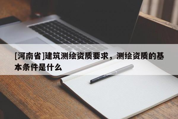 [河南省]建筑測繪資質要求，測繪資質的基本條件是什么