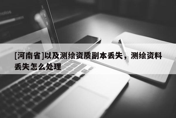 [河南省]以及測繪資質副本丟失，測繪資料丟失怎么處理