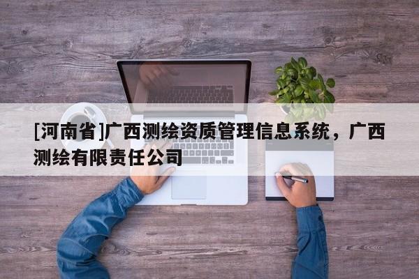 [河南省]廣西測繪資質管理信息系統，廣西測繪有限責任公司