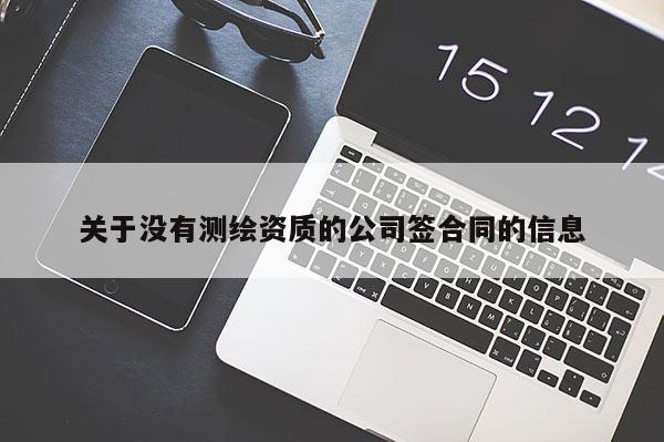 關于沒有測繪資質的公司簽合同的信息