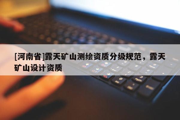 [河南省]露天礦山測繪資質分級規范，露天礦山設計資質