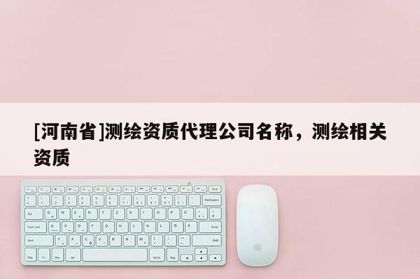 [河南省]測繪資質 *** 公司名稱，測繪相關資質