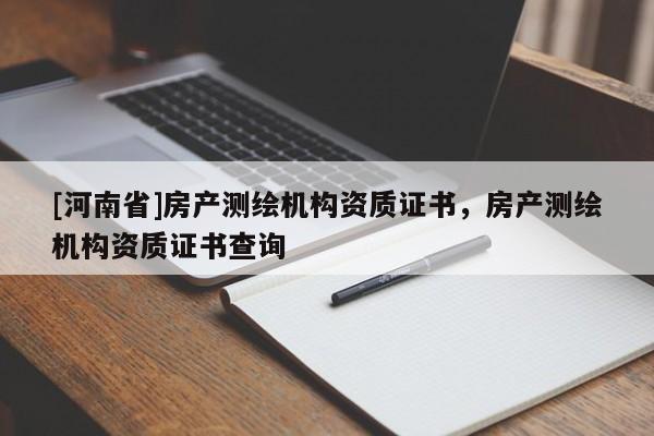 [河南省]房產(chǎn)測(cè)繪機(jī)構(gòu)資質(zhì)證書(shū)，房產(chǎn)測(cè)繪機(jī)構(gòu)資質(zhì)證書(shū)查詢
