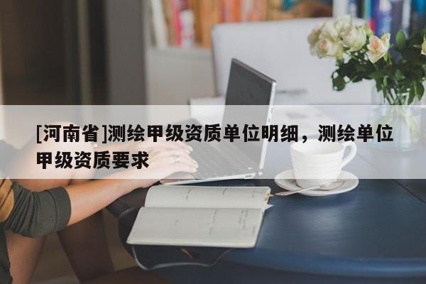 [河南省]測繪甲級資質單位明細，測繪單位甲級資質要求