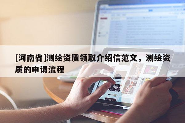 [河南省]測(cè)繪資質(zhì)領(lǐng)取介紹信范文，測(cè)繪資質(zhì)的申請(qǐng)流程