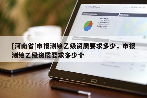 [河南省]申報測繪乙級資質要求多少，申報測繪乙級資質要求多少個