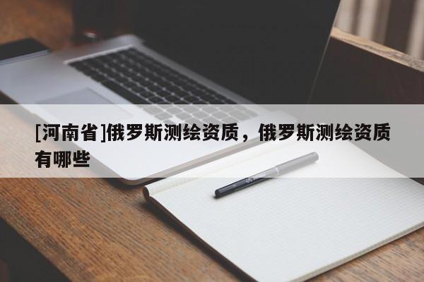 [河南省]俄羅斯測繪資質，俄羅斯測繪資質有哪些