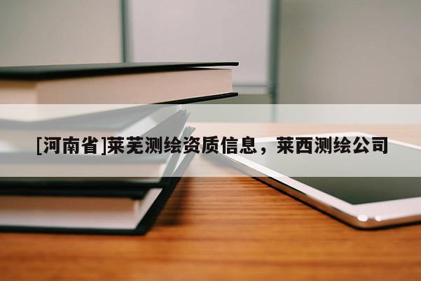 [河南省]萊蕪測繪資質(zhì)信息，萊西測繪公司