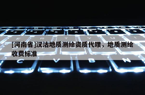 [河南省]漢沽地質測繪資質代理，地質測繪收費標準