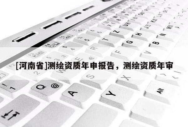 [河南省]測繪資質年申報告，測繪資質年審