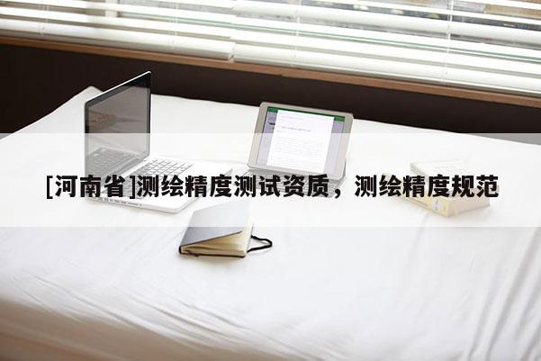 [河南省]測(cè)繪精度測(cè)試資質(zhì)，測(cè)繪精度規(guī)范