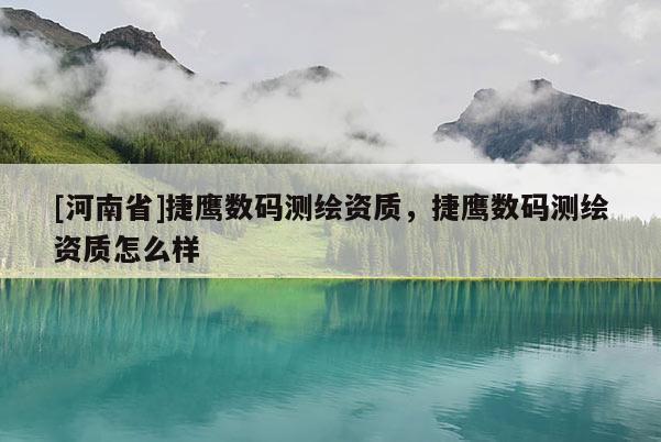 [河南省]捷鷹數碼測繪資質，捷鷹數碼測繪資質怎么樣