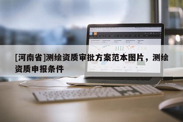 [河南省]測繪資質審批方案范本圖片，測繪資質申報條件