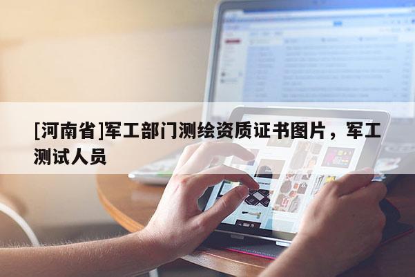 [河南省]軍工部門測繪資質(zhì)證書圖片，軍工測試人員