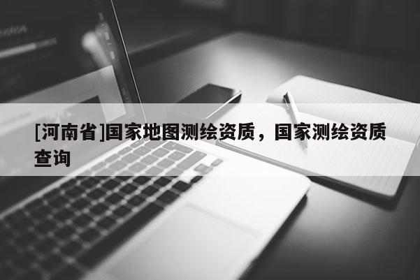 [河南省]國家地圖測繪資質(zhì)，國家測繪資質(zhì)查詢