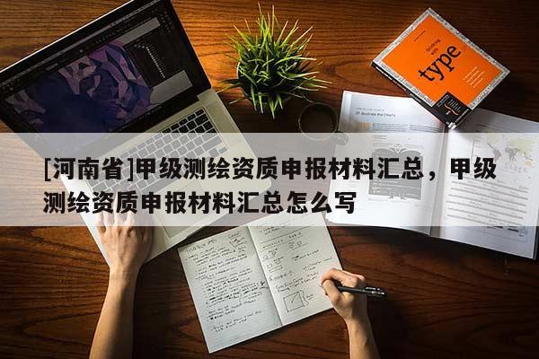 [河南省]甲級測繪資質申報材料匯總，甲級測繪資質申報材料匯總怎么寫