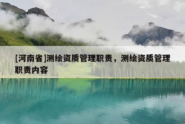 [河南省]測繪資質管理職責，測繪資質管理職責內容
