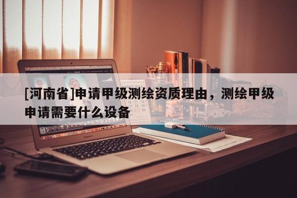 [河南省]申請甲級測繪資質理由，測繪甲級申請需要什么設備
