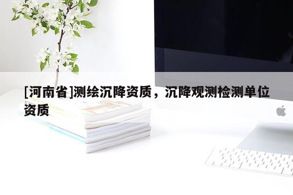 [河南省]測繪沉降資質，沉降觀測檢測單位資質