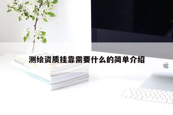 測繪資質(zhì)掛靠需要什么的簡單介紹
