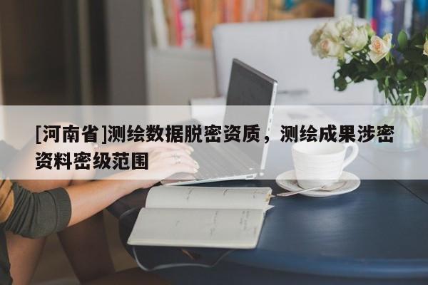 [河南省]測繪數據脫密資質，測繪成果涉密資料密級范圍