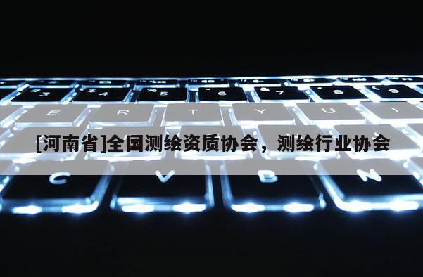 [河南省]全國測繪資質協會，測繪行業協會