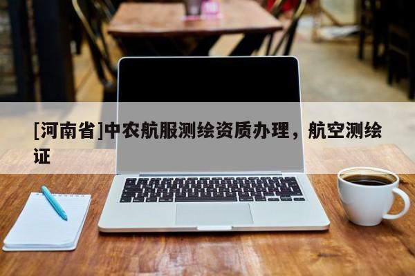 [河南省]中農(nóng)航服測(cè)繪資質(zhì)辦理，航空測(cè)繪證