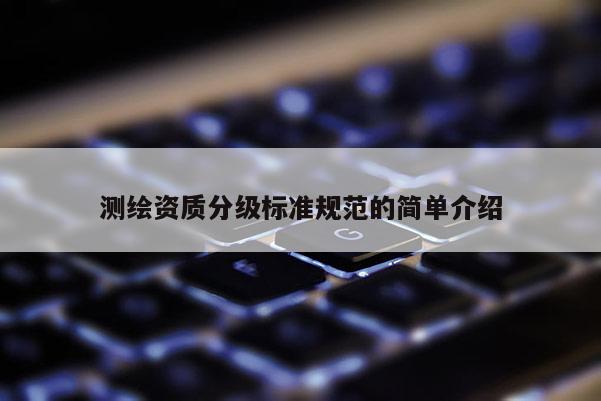 測繪資質分級標準規范的簡單介紹