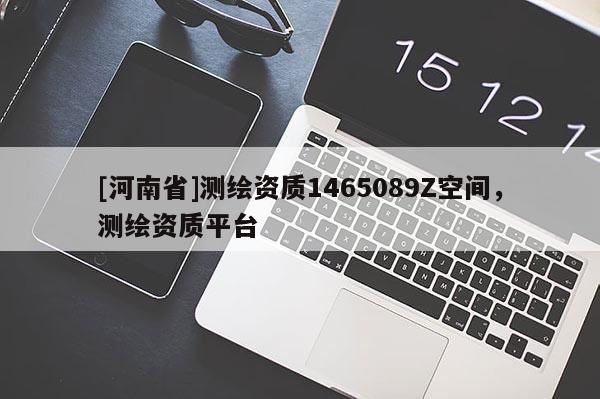 [河南省]測繪資質1465089Z空間，測繪資質平臺