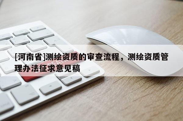 [河南省]測繪資質的審查流程，測繪資質管理辦法征求意見稿