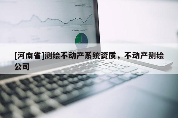 [河南省]測繪不動產系統資質，不動產測繪公司