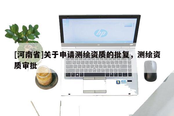 [河南省]關(guān)于申請測繪資質(zhì)的批復(fù)，測繪資質(zhì)審批