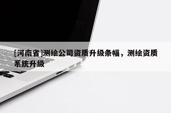 [河南省]測(cè)繪公司資質(zhì)升級(jí)條幅，測(cè)繪資質(zhì)系統(tǒng)升級(jí)