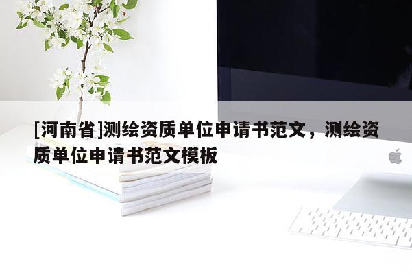 [河南省]測繪資質單位申請書范文，測繪資質單位申請書范文模板