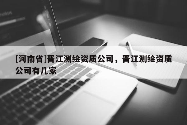 [河南省]晉江測繪資質公司，晉江測繪資質公司有幾家