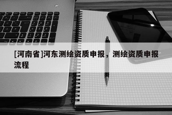 [河南省]河東測繪資質申報，測繪資質申報流程