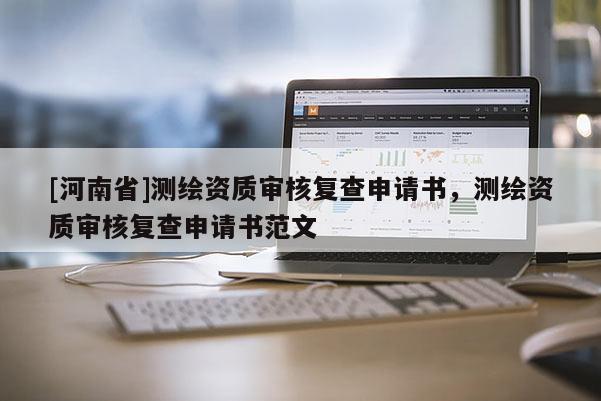 [河南省]測繪資質審核復查申請書，測繪資質審核復查申請書范文