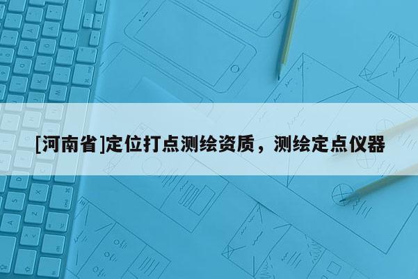 [河南省]定位打點測繪資質，測繪定點儀器