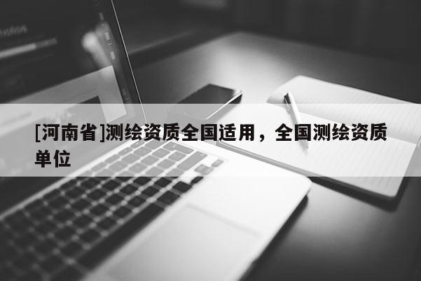 [河南省]測(cè)繪資質(zhì)全國(guó)適用，全國(guó)測(cè)繪資質(zhì)單位