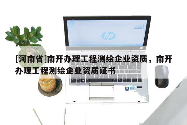 [河南省]南開(kāi)辦理工程測(cè)繪企業(yè)資質(zhì)，南開(kāi)辦理工程測(cè)繪企業(yè)資質(zhì)證書(shū)