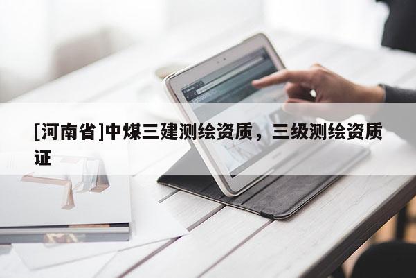 [河南省]中煤三建測繪資質，三級測繪資質證