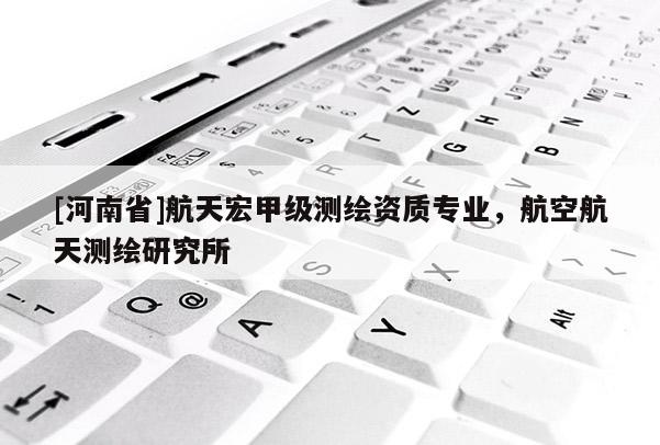 [河南省]航天宏甲級測繪資質專業，航空航天測繪研究所