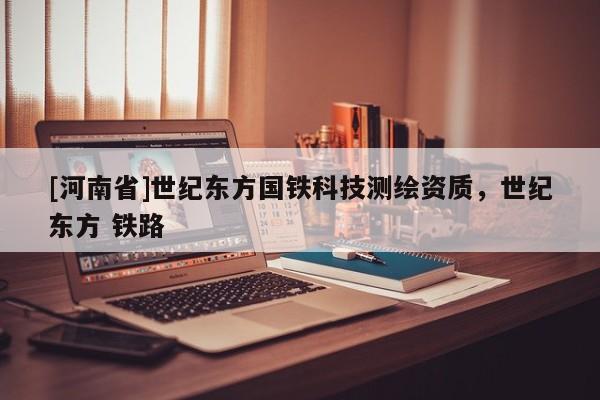 [河南省]世紀(jì)東方國鐵科技測繪資質(zhì)，世紀(jì)東方 鐵路