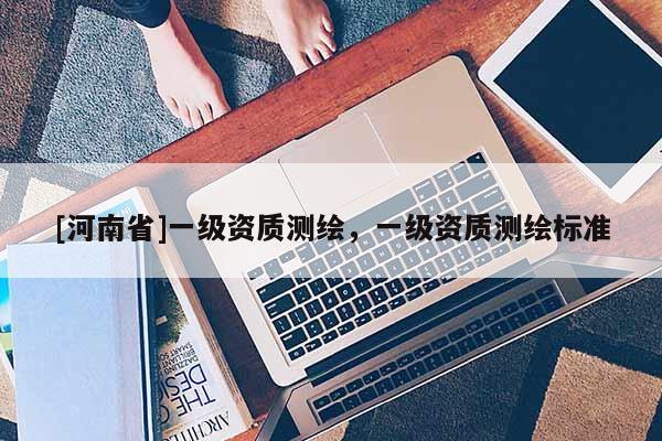 [河南省]一級資質測繪，一級資質測繪標準