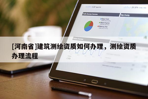 [河南省]建筑測繪資質如何辦理，測繪資質辦理流程