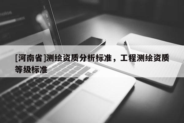 [河南省]測繪資質分析標準，工程測繪資質等級標準