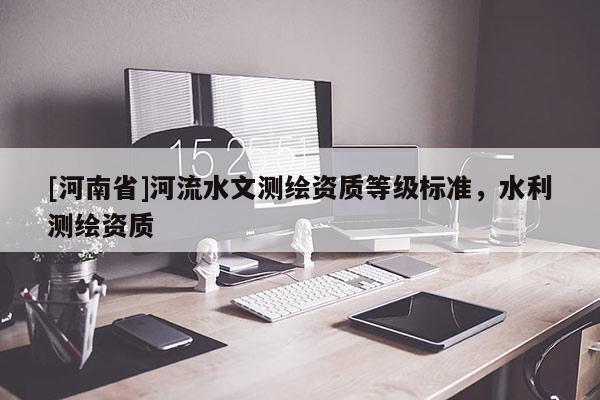[河南省]河流水文測繪資質等級標準，水利測繪資質