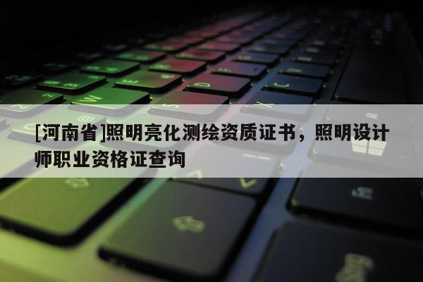 [河南省]照明亮化測繪資質證書，照明設計師職業資格證查詢