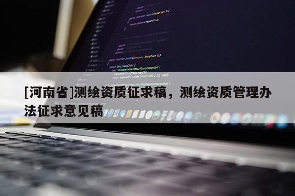 [河南省]測(cè)繪資質(zhì)征求稿，測(cè)繪資質(zhì)管理辦法征求意見稿